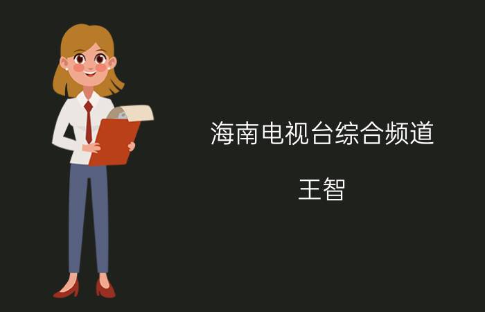 海南电视台综合频道（王智 海南广播电视总台新闻频道主持人）